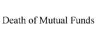 DEATH OF MUTUAL FUNDS