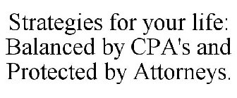 STRATEGIES FOR YOUR LIFE: BALANCED BY CPA'S AND PROTECTED BY ATTORNEYS.