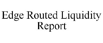 EDGE ROUTED LIQUIDITY REPORT