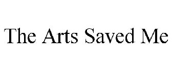 THE ARTS SAVED ME