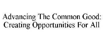 ADVANCING THE COMMON GOOD: CREATING OPPORTUNITIES FOR ALL