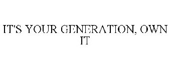 IT'S YOUR GENERATION, OWN IT