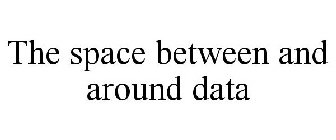 THE SPACE BETWEEN AND AROUND DATA