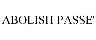 ABOLISH PASSE'
