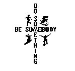 BE SOMEBODY DO SOMETHING