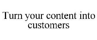 TURN YOUR CONTENT INTO CUSTOMERS