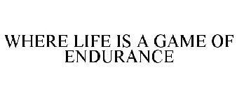 WHERE LIFE IS A GAME OF ENDURANCE