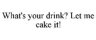 WHAT'S YOUR DRINK? LET ME CAKE IT!