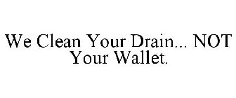 WE CLEAN YOUR DRAIN... NOT YOUR WALLET.