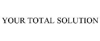 YOUR TOTAL SOLUTION