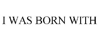 I WAS BORN WITH