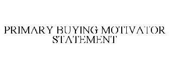 PRIMARY BUYING MOTIVATOR STATEMENT