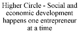HIGHER CIRCLE SOCIAL AND ECONOMIC DEVELOPMENT HAPPENS ONE ENTREPRENEUR AT A TIME
