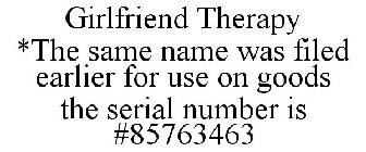 GIRLFRIEND THERAPY *THE SAME NAME WAS FILED EARLIER FOR USE ON GOODS THE SERIAL NUMBER IS #85763463