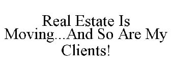 REAL ESTATE IS MOVING...AND SO ARE MY CLIENTS!