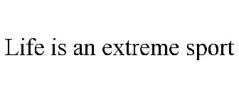 LIFE IS AN EXTREME SPORT