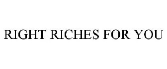 RIGHT RICHES FOR YOU