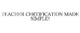 TEACHER CERTIFICATION MADE SIMPLE!