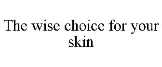 THE WISE CHOICE FOR YOUR SKIN