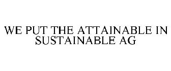 WE PUT THE ATTAINABLE IN SUSTAINABLE AG