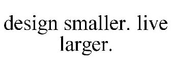 DESIGN SMALLER. LIVE LARGER.