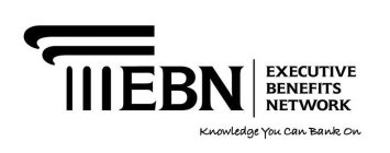 EBN EXECUTIVE BENEFITS NETWORK KNOWLEDGE YOU CAN BANK ON