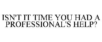 ISN'T IT TIME YOU HAD A PROFESSIONAL'S HELP?