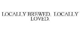 LOCALLY BREWED. LOCALLY LOVED.