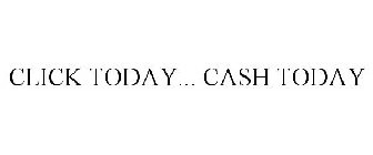 CLICK TODAY... CASH TODAY