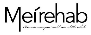 MEIREHAB BECAUSE EVERYONE COULD USE A LITTLE REHAB