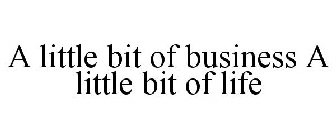 A LITTLE BIT OF BUSINESS A LITTLE BIT OF LIFE