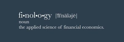 FI·NOL·O·GY |'FI'NÄLEJE| NOUN THE APPLIED SCIENCE OF FINANCIAL ECONOMICS.
