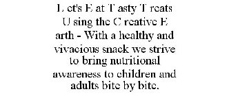 L ET'S E AT T ASTY T REATS U SING THE C REATIVE E ARTH - WITH A HEALTHY AND VIVACIOUS SNACK WE STRIVE TO BRING NUTRITIONAL AWARENESS TO CHILDREN AND ADULTS BITE BY BITE.