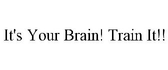 IT'S YOUR BRAIN! TRAIN IT!!