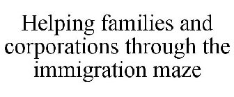 HELPING FAMILIES AND CORPORATIONS THROUGH THE IMMIGRATION MAZE
