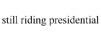 STILL RIDING PRESIDENTIAL