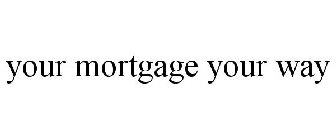 YOUR MORTGAGE YOUR WAY