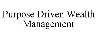 PURPOSE DRIVEN WEALTH MANAGEMENT