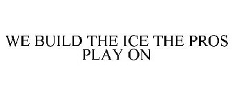 WE BUILD THE ICE THE PROS PLAY ON