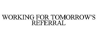 WORKING FOR TOMORROW'S REFERRAL