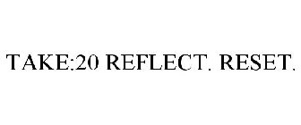 TAKE:20 REFLECT. RESET.