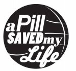 A PILL SAVED MY LIFE