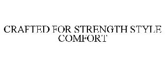 CRAFTED FOR STRENGTH STYLE COMFORT