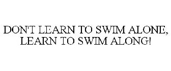 DON'T LEARN TO SWIM ALONE, LEARN TO SWIM ALONG!