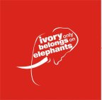 IVORY ONLY BELONGS ON ELEPHANTS