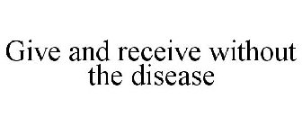 GIVE AND RECEIVE WITHOUT THE DISEASE