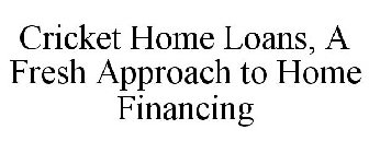 CRICKET HOME LOANS A FRESH APPROACH TO HOME FINANCING