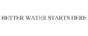 BETTER WATER STARTS HERE