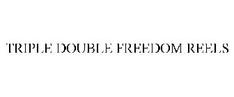 TRIPLE DOUBLE FREEDOM REELS