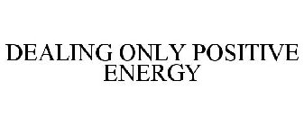 DEALING ONLY POSITIVE ENERGY